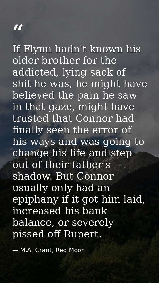 If Flynn hadn't known his older brother for the addicted, lying sack of shit he was, he might have believed the pain he  — M.A. Grant, Red Moon