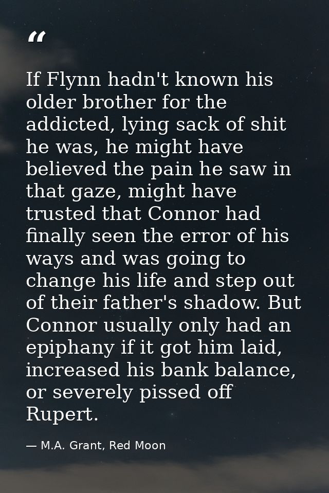 If Flynn hadn't known his older brother for the addicted, lying sack of shit he was, he might have believed the pain he  — M.A. Grant, Red Moon