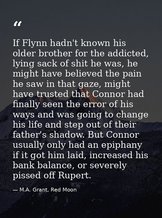If Flynn hadn't known his older brother for the addicted, lying sack of shit he was, he might have believed the pain he  — M.A. Grant, Red Moon