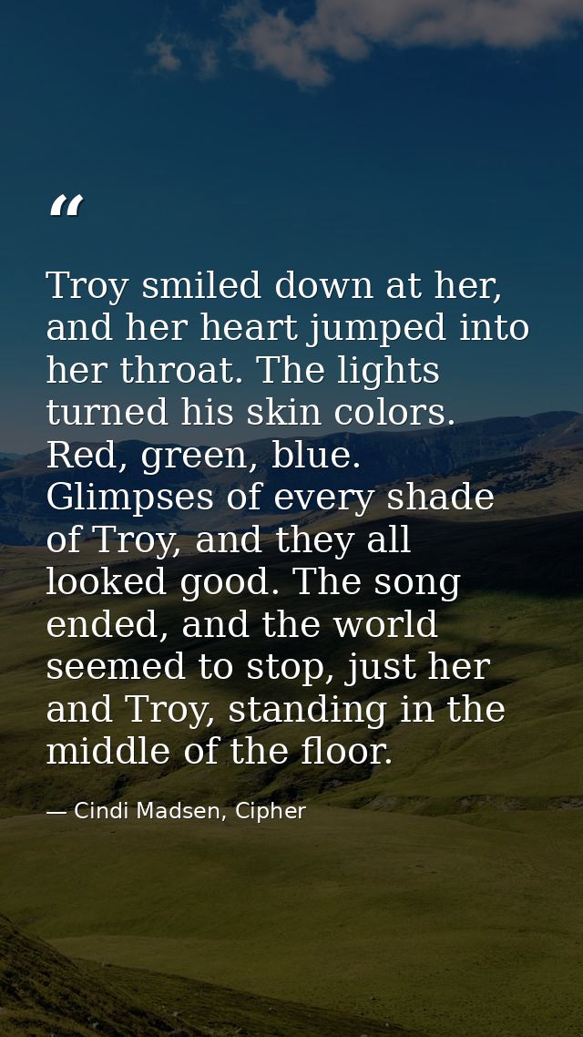 Troy smiled down at her, and her heart jumped into her throat. The lights turned his skin colors. Red, green, blue. Glim — Cindi Madsen, Cipher