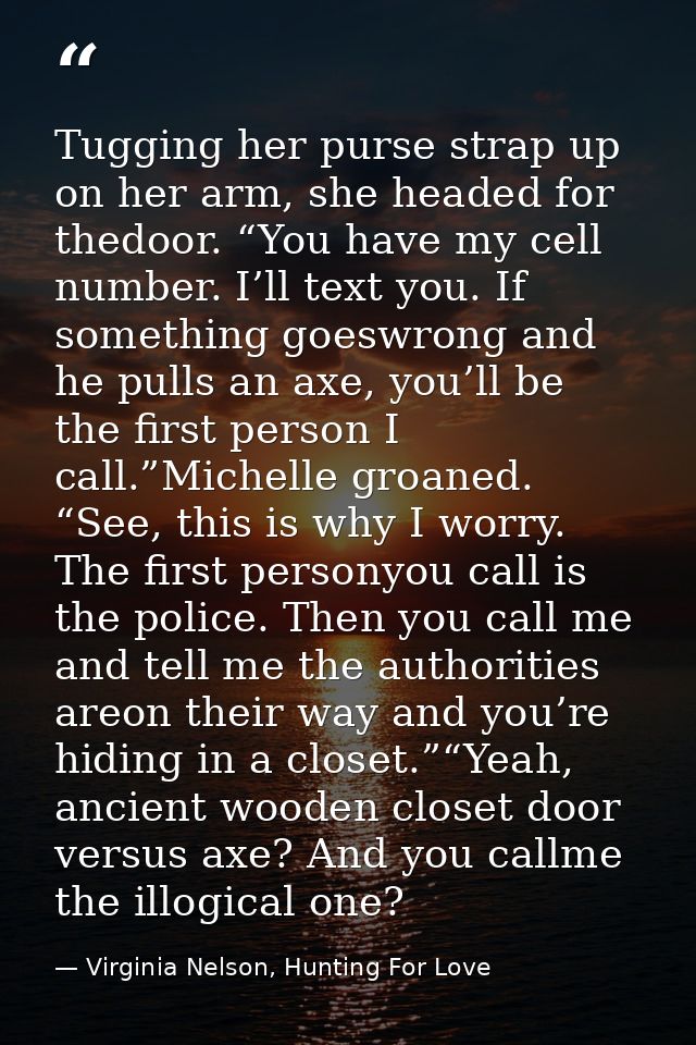Tugging her purse strap up on her arm, she headed for thedoor. “You have my cell number. I’ll text you. If something goe — Virginia Nelson, Hunting For Love
