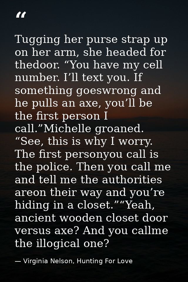Tugging her purse strap up on her arm, she headed for thedoor. “You have my cell number. I’ll text you. If something goe — Virginia Nelson, Hunting For Love