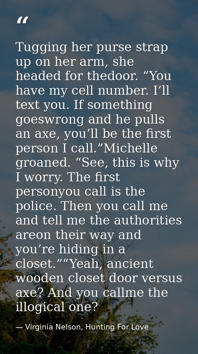Tugging her purse strap up on her arm, she headed for thedoor. “You have my cell number. I’ll text you. If something goe — Virginia Nelson, Hunting For Love