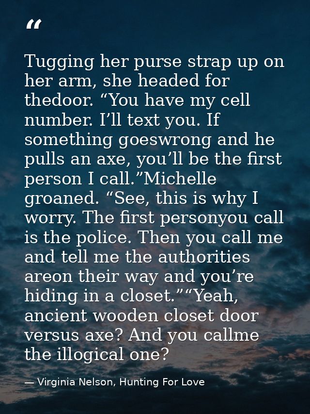 Tugging her purse strap up on her arm, she headed for thedoor. “You have my cell number. I’ll text you. If something goe — Virginia Nelson, Hunting For Love