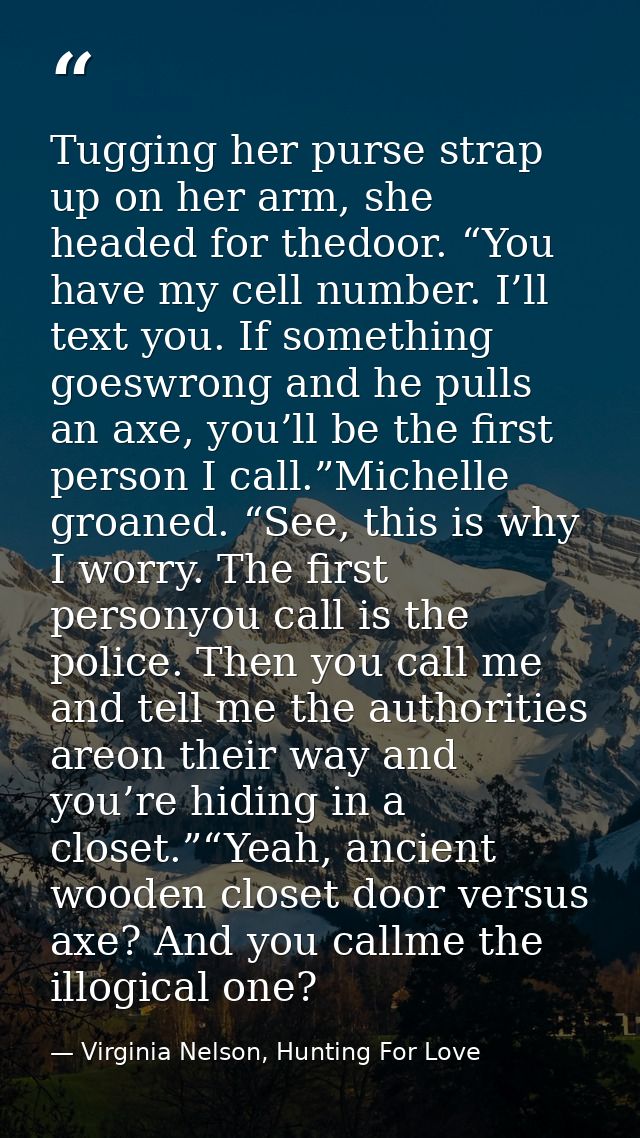Tugging her purse strap up on her arm, she headed for thedoor. “You have my cell number. I’ll text you. If something goe — Virginia Nelson, Hunting For Love