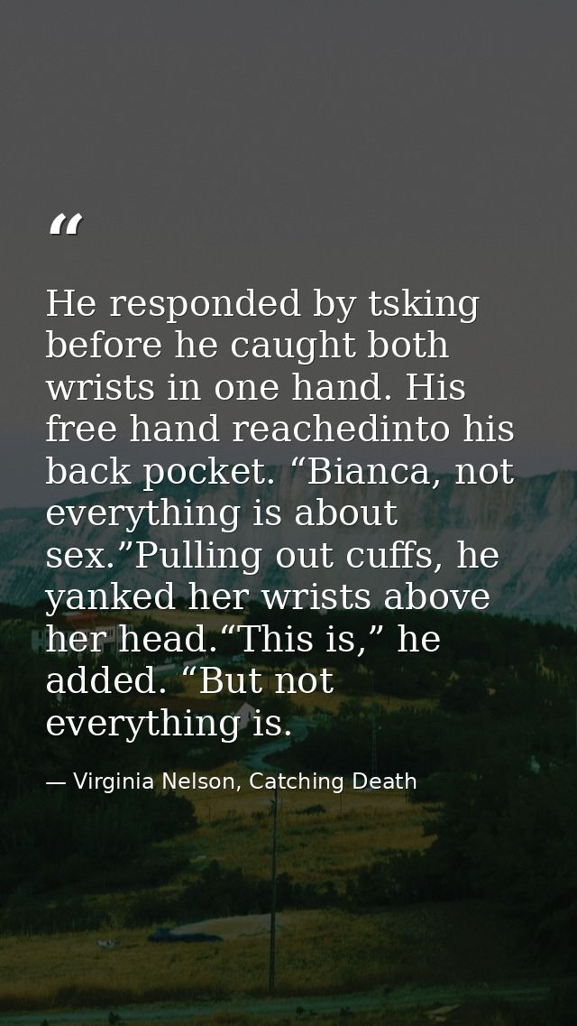 He responded by tsking before he caught both wrists in one hand. His free hand reachedinto his back pocket. “Bianca, not — Virginia Nelson, Catching Death