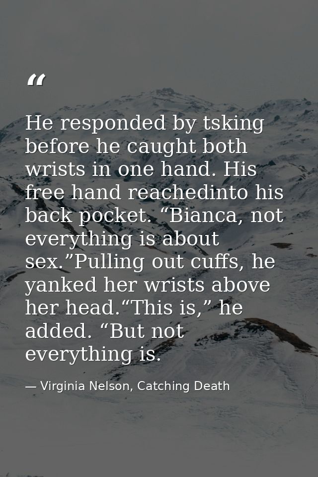 He responded by tsking before he caught both wrists in one hand. His free hand reachedinto his back pocket. “Bianca, not — Virginia Nelson, Catching Death