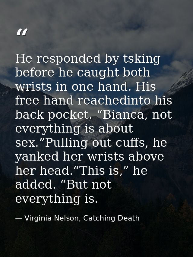He responded by tsking before he caught both wrists in one hand. His free hand reachedinto his back pocket. “Bianca, not — Virginia Nelson, Catching Death