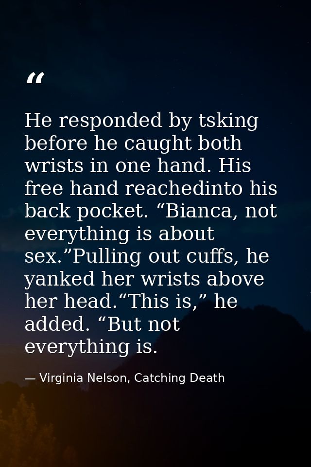 He responded by tsking before he caught both wrists in one hand. His free hand reachedinto his back pocket. “Bianca, not — Virginia Nelson, Catching Death