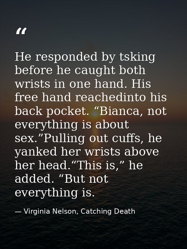 He responded by tsking before he caught both wrists in one hand. His free hand reachedinto his back pocket. “Bianca, not — Virginia Nelson, Catching Death