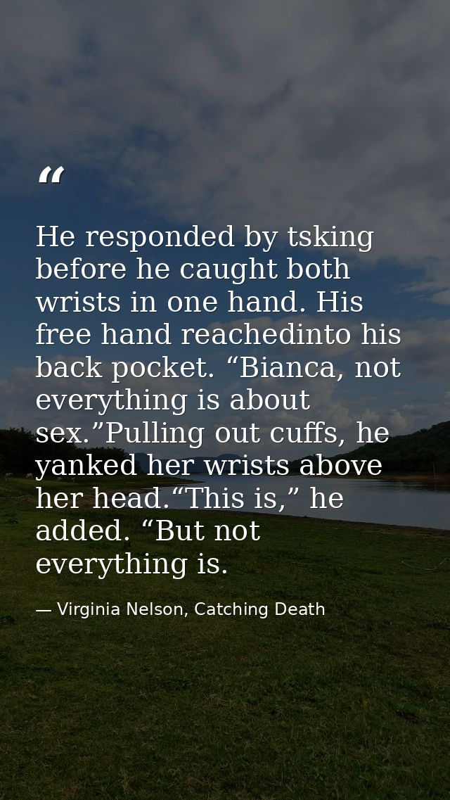 He responded by tsking before he caught both wrists in one hand. His free hand reachedinto his back pocket. “Bianca, not — Virginia Nelson, Catching Death