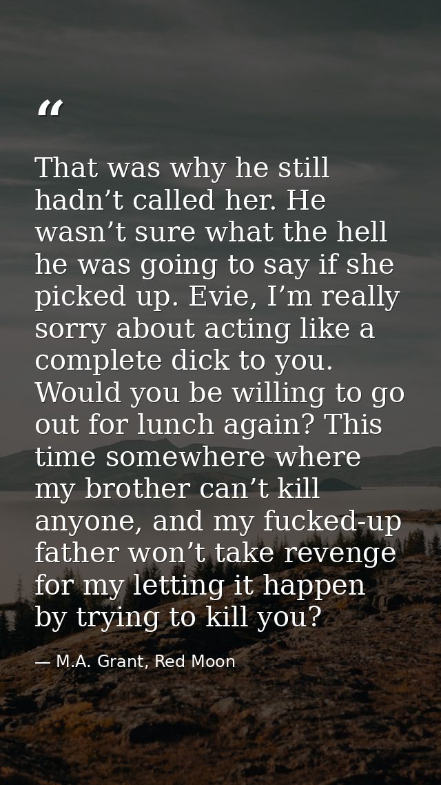 That was why he still hadn’t called her. He wasn’t sure what the hell he was going to say if she picked up. Evie, I’m re — M.A. Grant, Red Moon