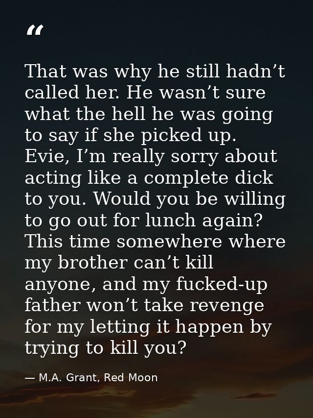 That was why he still hadn’t called her. He wasn’t sure what the hell he was going to say if she picked up. Evie, I’m re — M.A. Grant, Red Moon