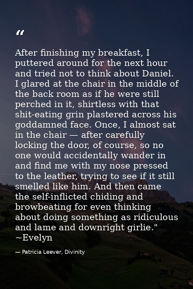 After finishing my breakfast, I puttered around for the next hour and tried not to think about Daniel. I glared at the c — Patricia Leever, Divinity