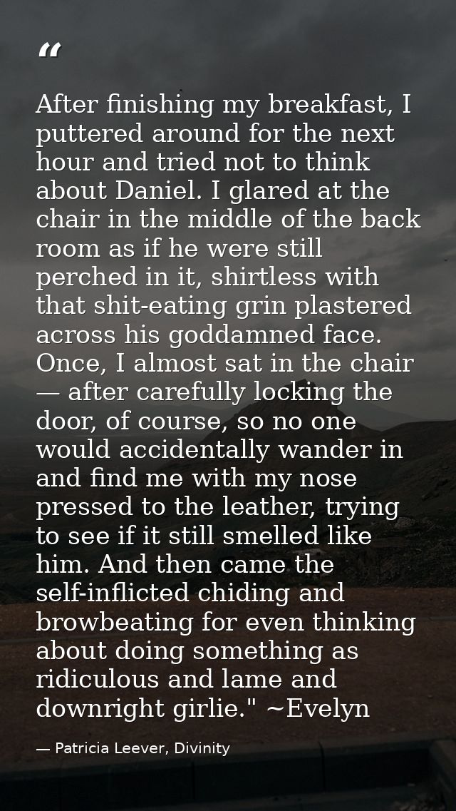After finishing my breakfast, I puttered around for the next hour and tried not to think about Daniel. I glared at the c — Patricia Leever, Divinity
