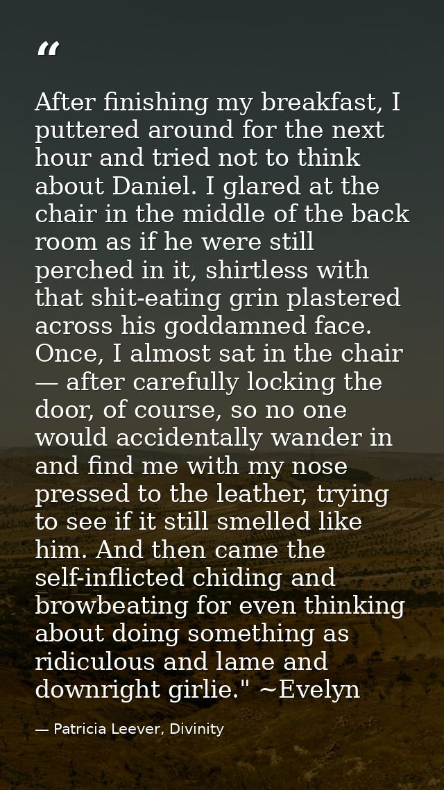 After finishing my breakfast, I puttered around for the next hour and tried not to think about Daniel. I glared at the c — Patricia Leever, Divinity