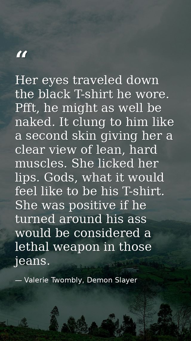 Her eyes traveled down the black T-shirt he wore. Pfft, he might as well be naked. It clung to him like a second skin gi — Valerie Twombly, Demon Slayer
