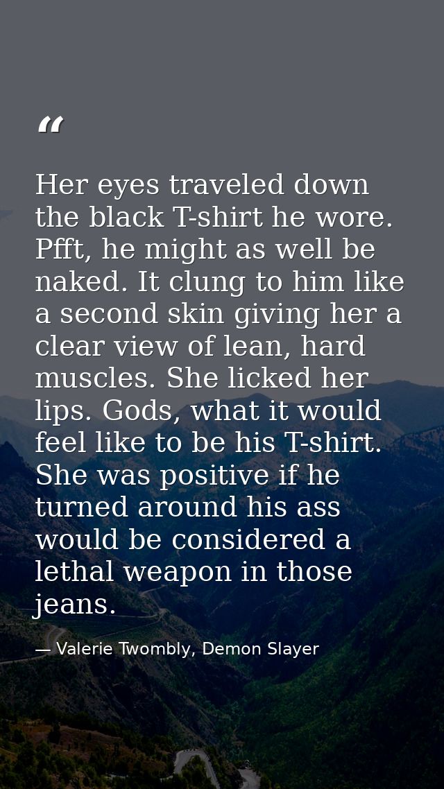 Her eyes traveled down the black T-shirt he wore. Pfft, he might as well be naked. It clung to him like a second skin gi — Valerie Twombly, Demon Slayer