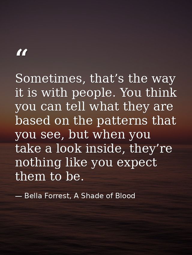 Sometimes, that’s the way it is with people. You think you can tell what they are based on the patterns that you see, bu — Bella Forrest, A Shade of Blood