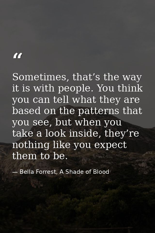 Sometimes, that’s the way it is with people. You think you can tell what they are based on the patterns that you see, bu — Bella Forrest, A Shade of Blood