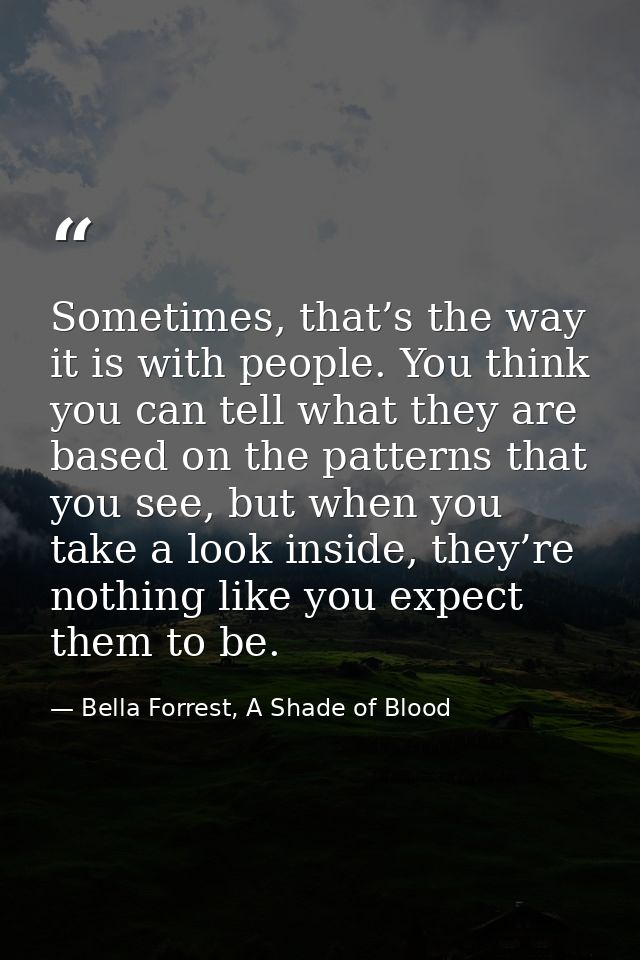 Sometimes, that’s the way it is with people. You think you can tell what they are based on the patterns that you see, bu — Bella Forrest, A Shade of Blood