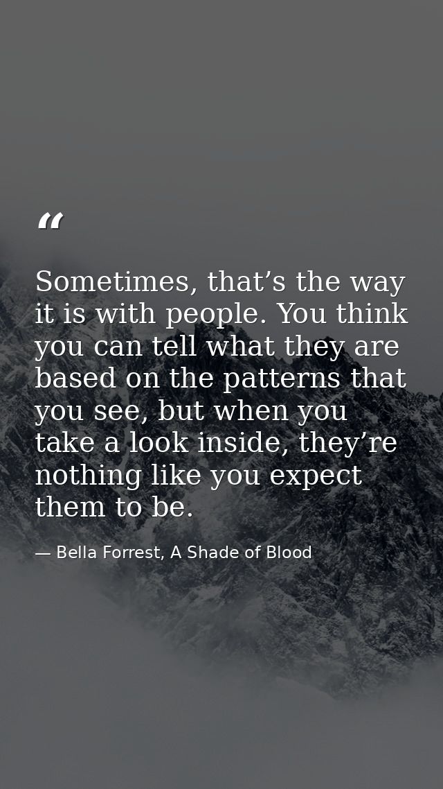 Sometimes, that’s the way it is with people. You think you can tell what they are based on the patterns that you see, bu — Bella Forrest, A Shade of Blood