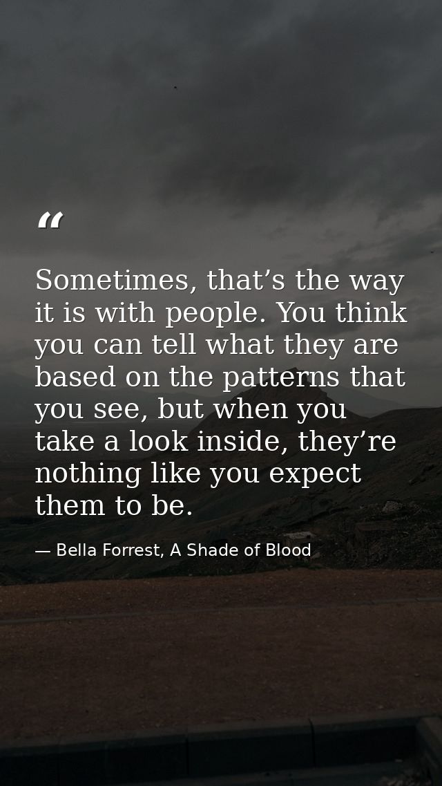 Sometimes, that’s the way it is with people. You think you can tell what they are based on the patterns that you see, bu — Bella Forrest, A Shade of Blood
