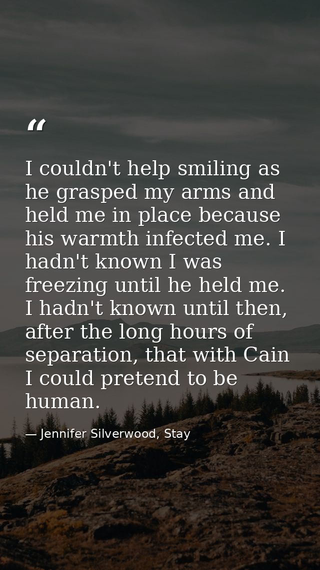 I couldn't help smiling as he grasped my arms and held me in place because his warmth infected me. I hadn't known I was  — Jennifer Silverwood, Stay
