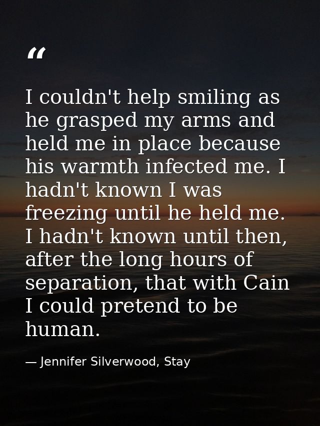 I couldn't help smiling as he grasped my arms and held me in place because his warmth infected me. I hadn't known I was  — Jennifer Silverwood, Stay