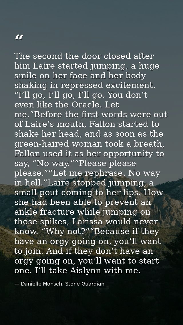The second the door closed after him Laire started jumping, a huge smile on her face and her body shaking in repressed e — Danielle Monsch, Stone Guardian