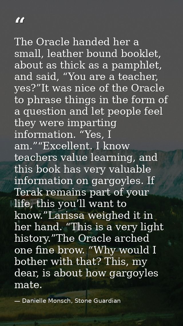 The Oracle handed her a small, leather bound booklet, about as thick as a pamphlet, and said, “You are a teacher, yes?”I — Danielle Monsch, Stone Guardian