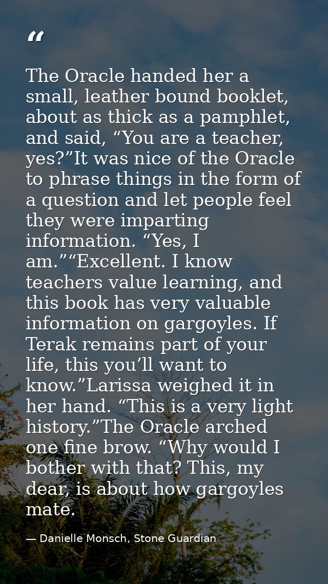 The Oracle handed her a small, leather bound booklet, about as thick as a pamphlet, and said, “You are a teacher, yes?”I — Danielle Monsch, Stone Guardian