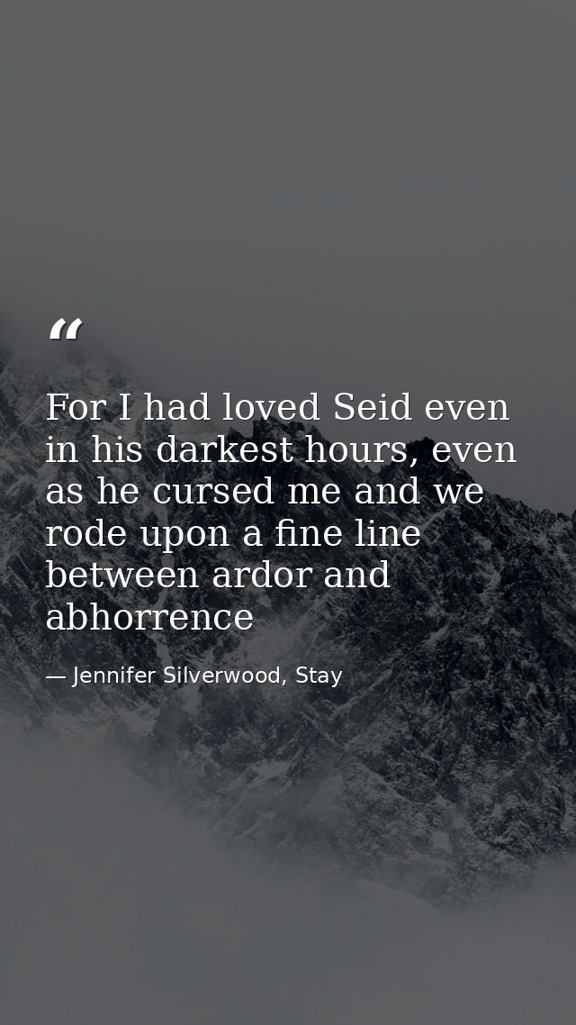 For I had loved Seid even in his darkest hours, even as he cursed me and we rode upon a fine line between ardor and abho — Jennifer Silverwood, Stay