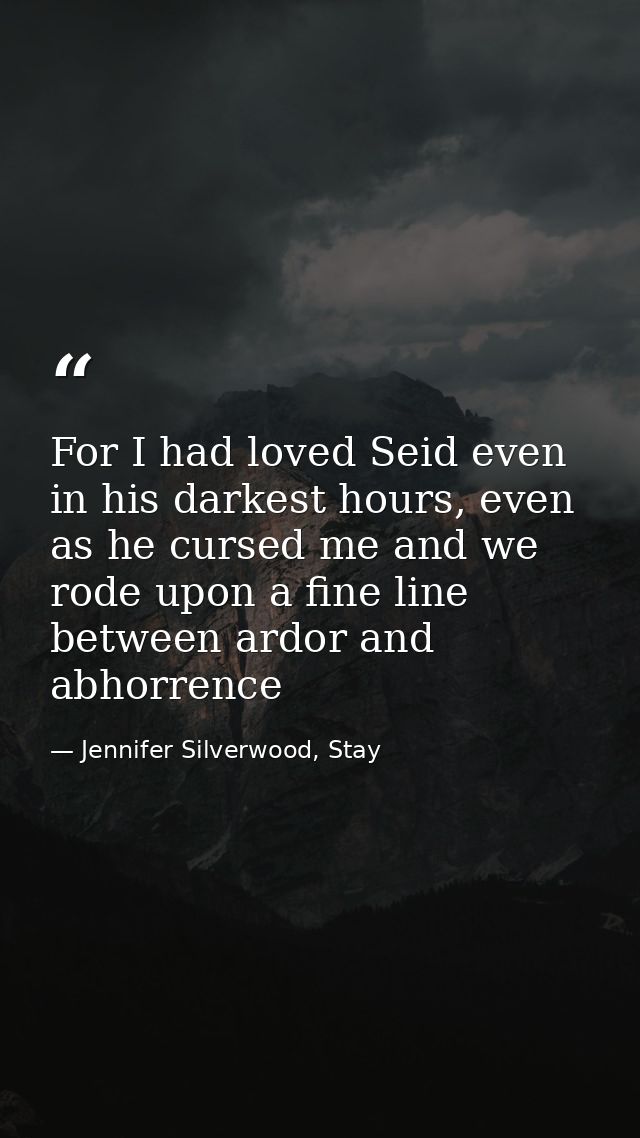 For I had loved Seid even in his darkest hours, even as he cursed me and we rode upon a fine line between ardor and abho — Jennifer Silverwood, Stay