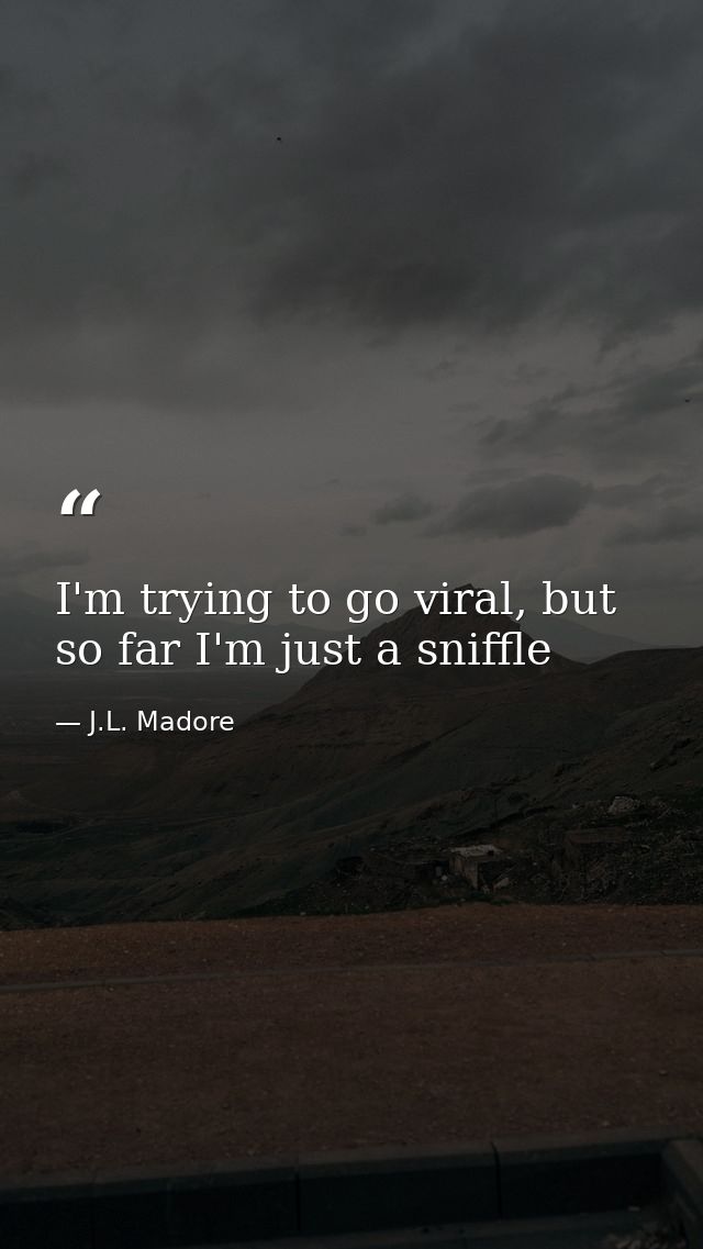 I'm trying to go viral, but so far I'm just a sniffle — J.L. Madore