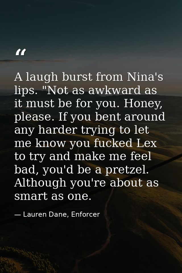 A laugh burst from Nina's lips. "Not as awkward as it must be for you. Honey, please. If you bent around any harder tryi — Lauren Dane, Enforcer