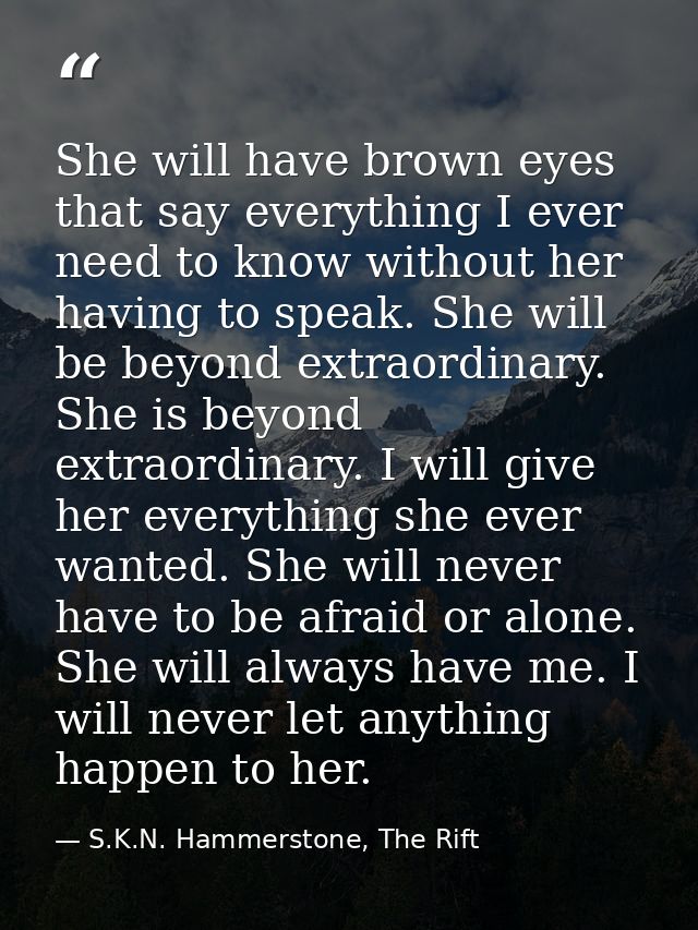 She will have brown eyes that say everything I ever need to know without her having to speak. She will be beyond extraor — S.K.N. Hammerstone, The Rift