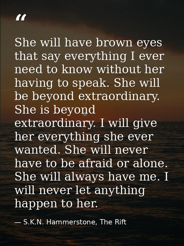She will have brown eyes that say everything I ever need to know without her having to speak. She will be beyond extraor — S.K.N. Hammerstone, The Rift