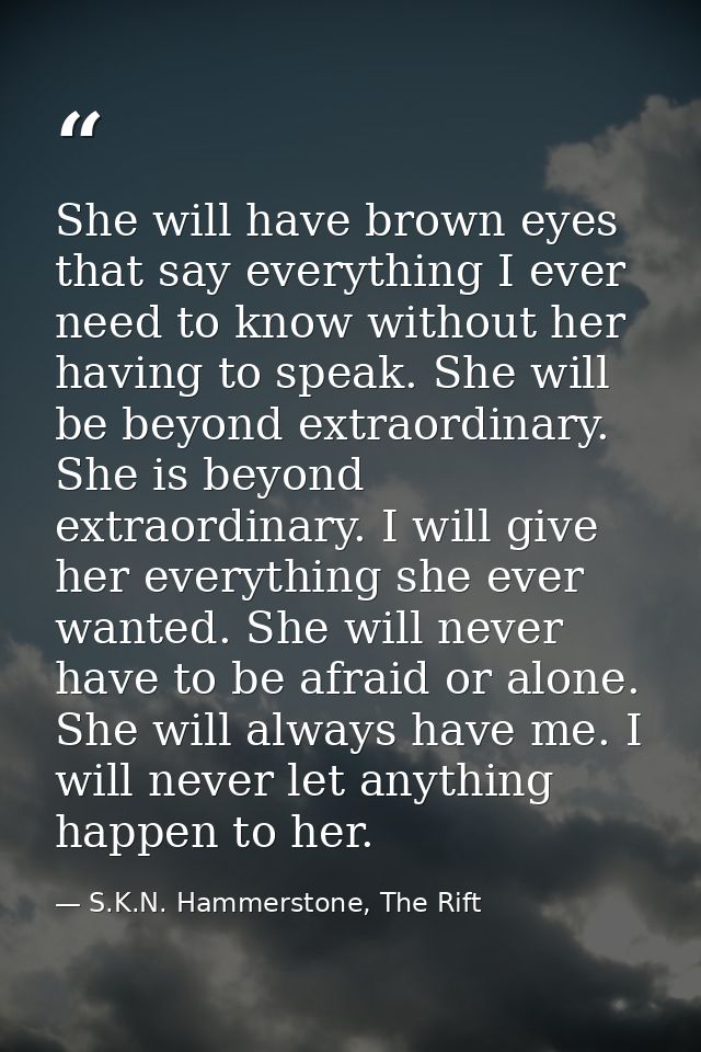 She will have brown eyes that say everything I ever need to know without her having to speak. She will be beyond extraor — S.K.N. Hammerstone, The Rift
