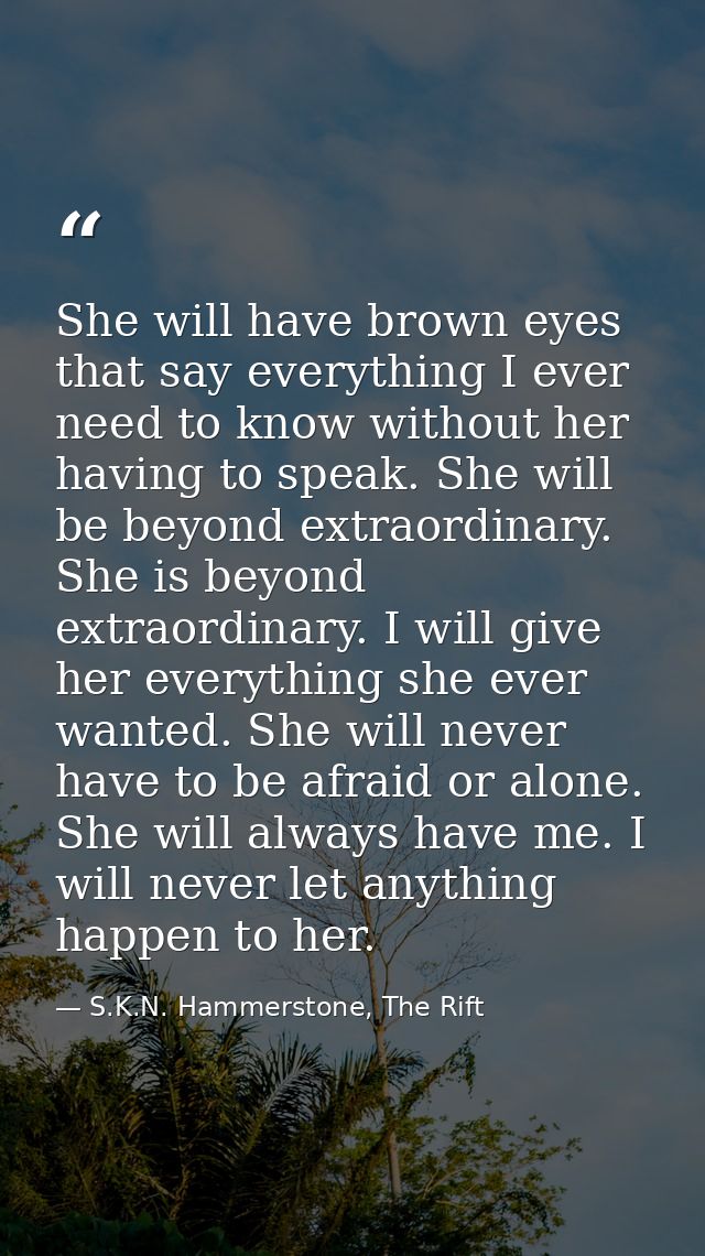 She will have brown eyes that say everything I ever need to know without her having to speak. She will be beyond extraor — S.K.N. Hammerstone, The Rift