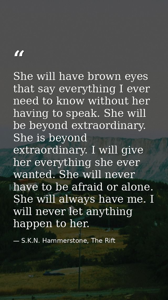 She will have brown eyes that say everything I ever need to know without her having to speak. She will be beyond extraor — S.K.N. Hammerstone, The Rift