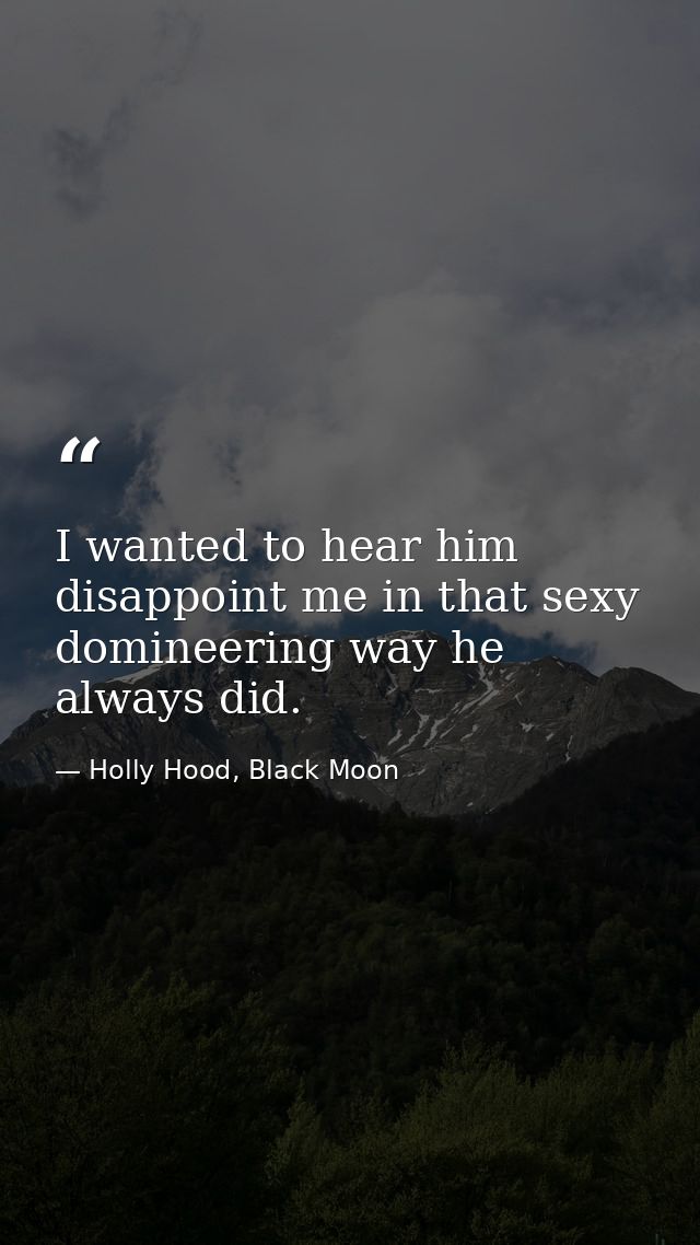 I wanted to hear him disappoint me in that sexy domineering way he always did. — Holly Hood, Black Moon