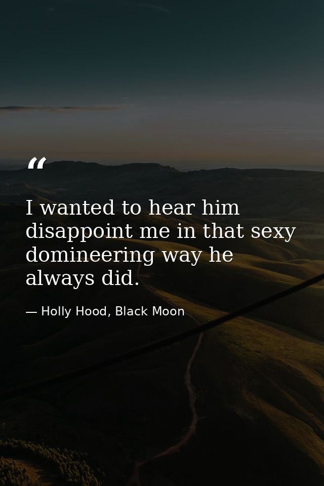 I wanted to hear him disappoint me in that sexy domineering way he always did. — Holly Hood, Black Moon