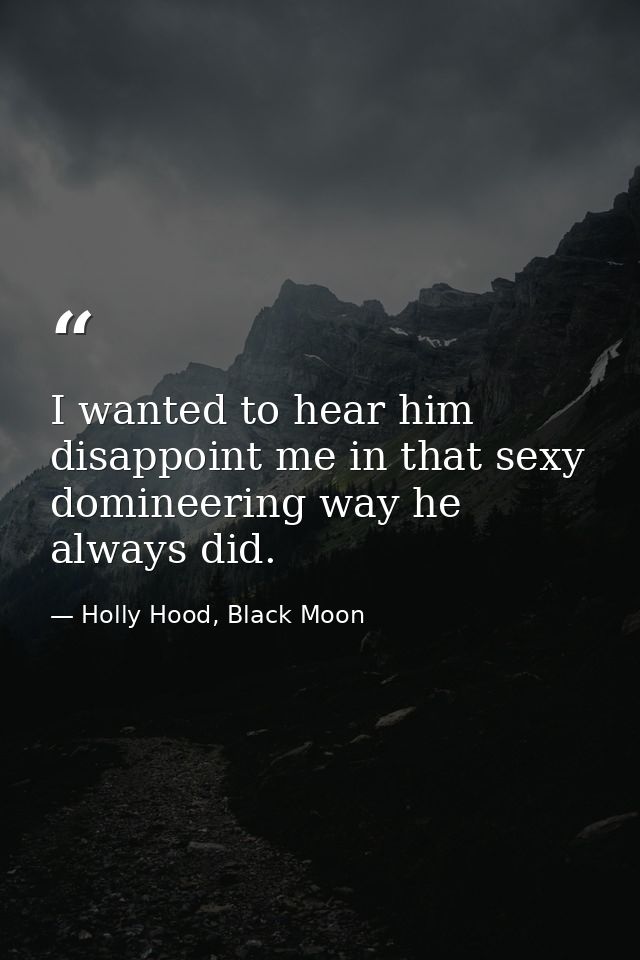 I wanted to hear him disappoint me in that sexy domineering way he always did. — Holly Hood, Black Moon