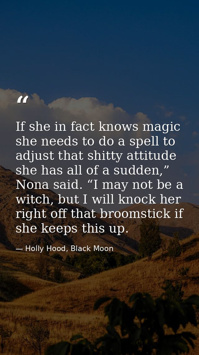 If she in fact knows magic she needs to do a spell to adjust that shitty attitude she has all of a sudden,” Nona said. “ — Holly Hood, Black Moon