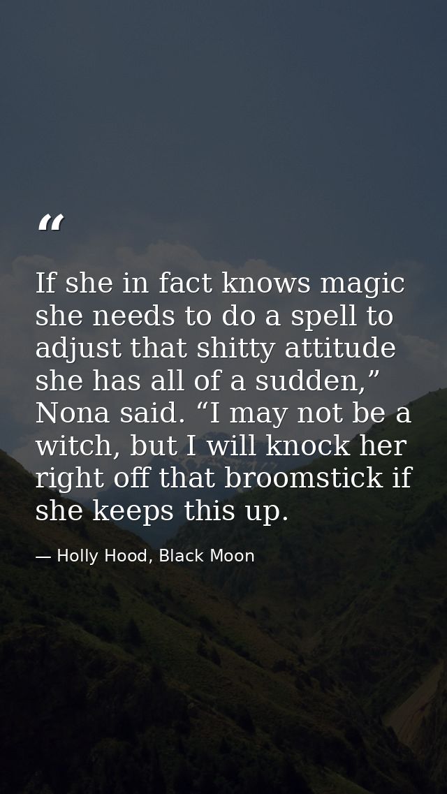 If she in fact knows magic she needs to do a spell to adjust that shitty attitude she has all of a sudden,” Nona said. “ — Holly Hood, Black Moon