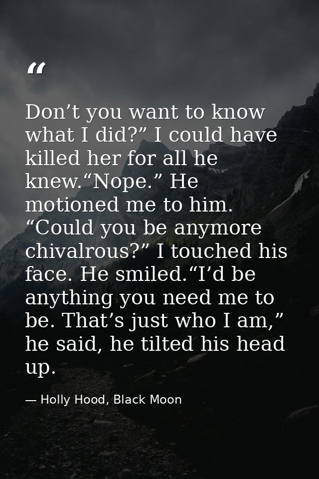 Don’t you want to know what I did?” I could have killed her for all he knew.“Nope.” He motioned me to him. “Could you be — Holly Hood, Black Moon