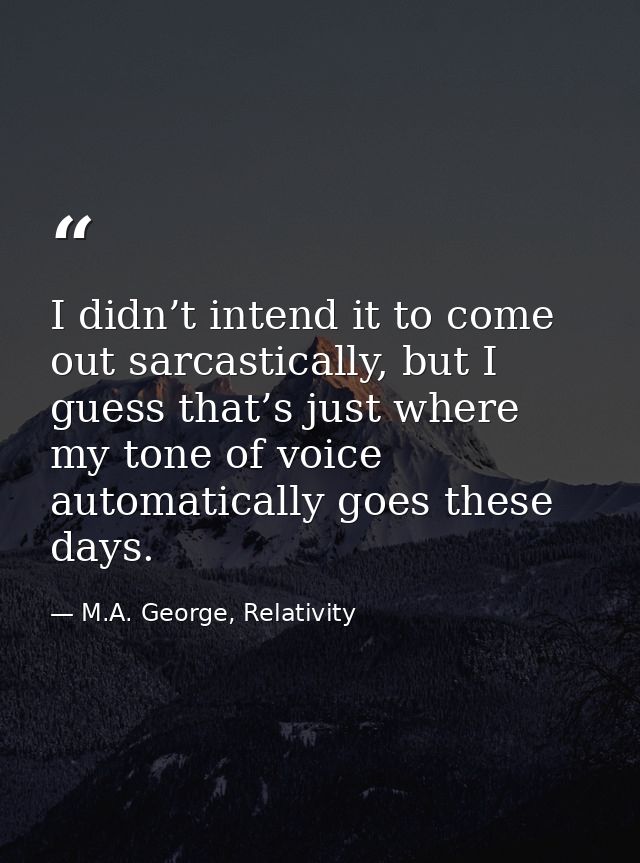 I didn’t intend it to come out sarcastically, but I guess that’s just where my tone of voice automatically goes these da — M.A. George, Relativity