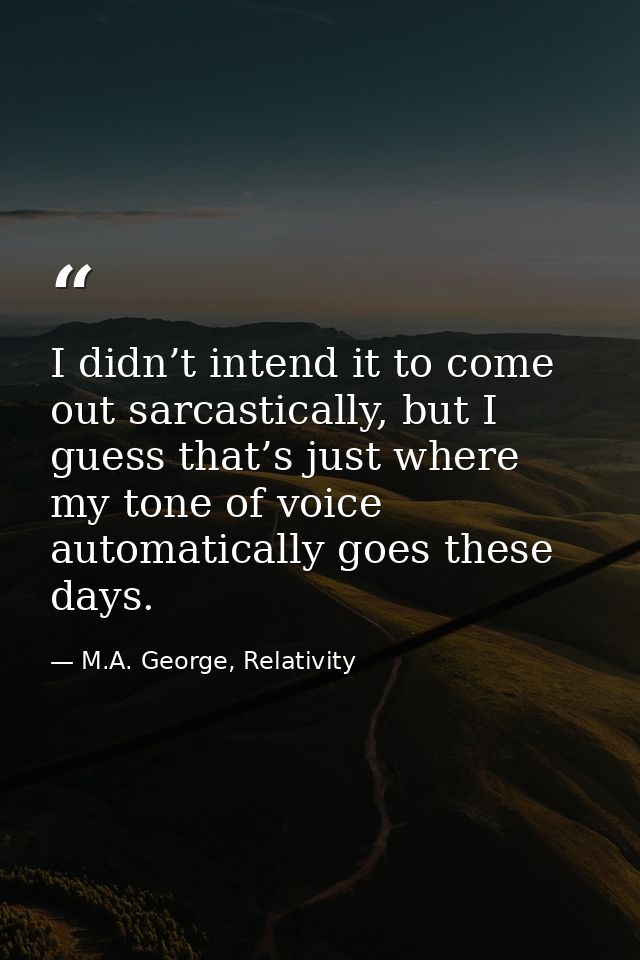 I didn’t intend it to come out sarcastically, but I guess that’s just where my tone of voice automatically goes these da — M.A. George, Relativity