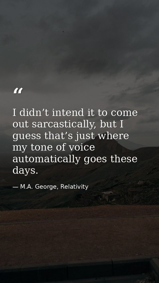 I didn’t intend it to come out sarcastically, but I guess that’s just where my tone of voice automatically goes these da — M.A. George, Relativity